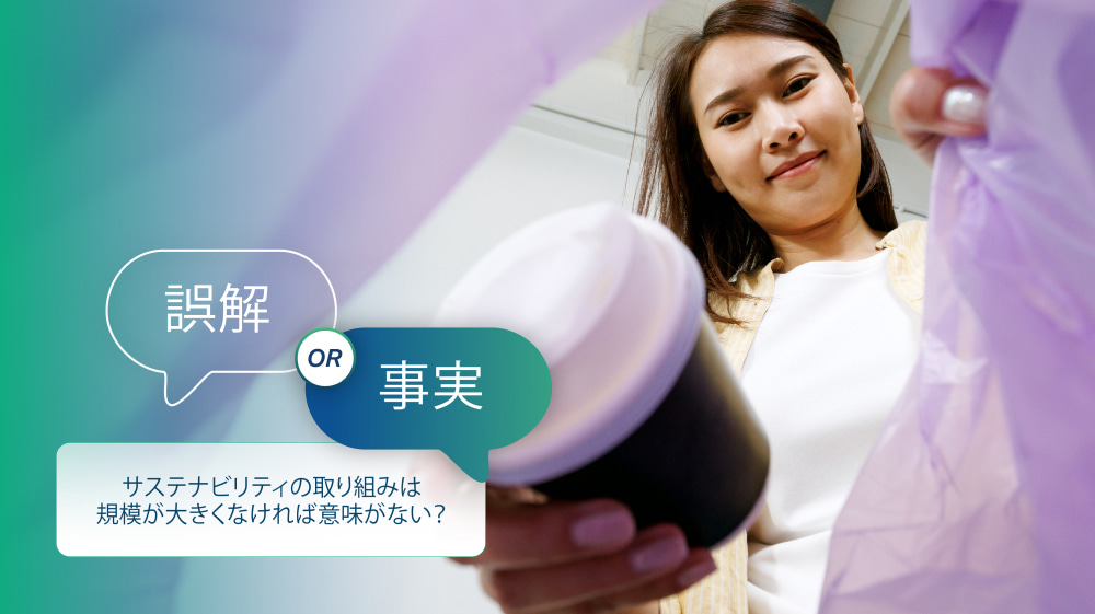 誤解その5：サステナビリティの取り組みは規模が大きくなければ意味がない？